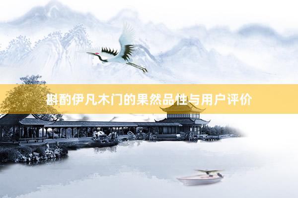 斟酌伊凡木门的果然品性与用户评价