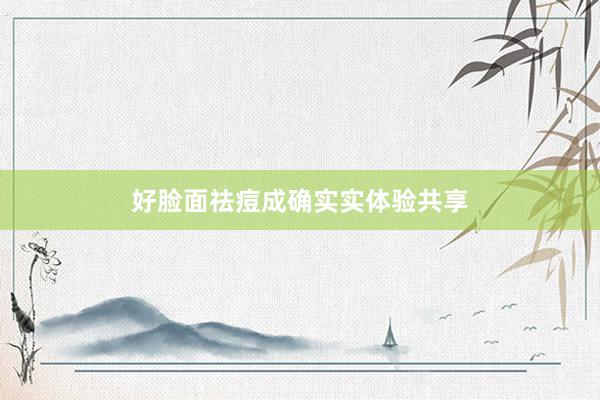 好脸面祛痘成确实实体验共享
