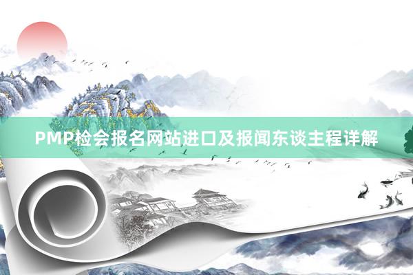 PMP检会报名网站进口及报闻东谈主程详解