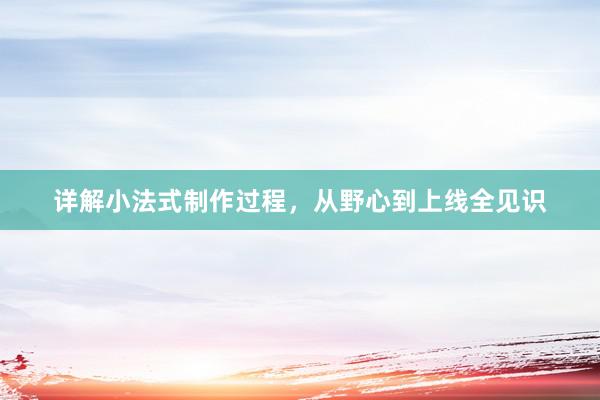 详解小法式制作过程，从野心到上线全见识