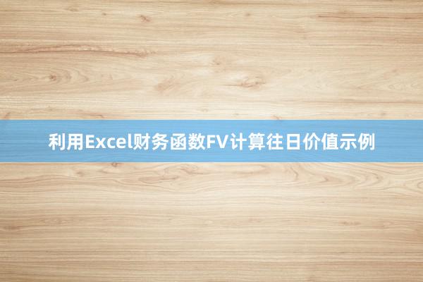 利用Excel财务函数FV计算往日价值示例