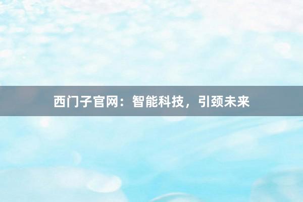 西门子官网：智能科技，引颈未来