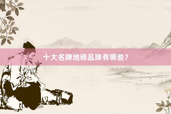 十大名牌地砖品牌有哪些？