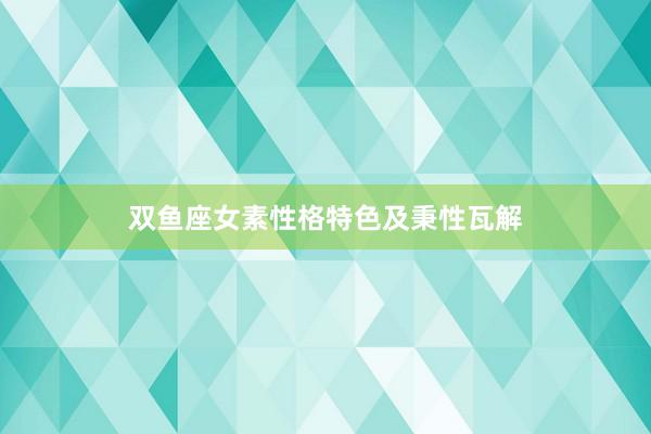 双鱼座女素性格特色及秉性瓦解