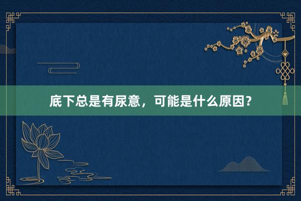 底下总是有尿意，可能是什么原因？