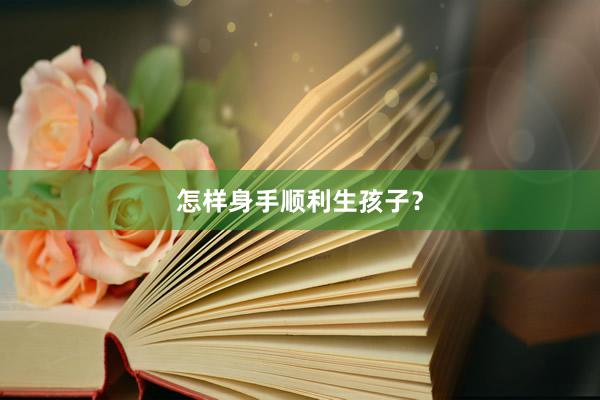 怎样身手顺利生孩子？