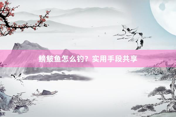 鳑鲏鱼怎么钓？实用手段共享