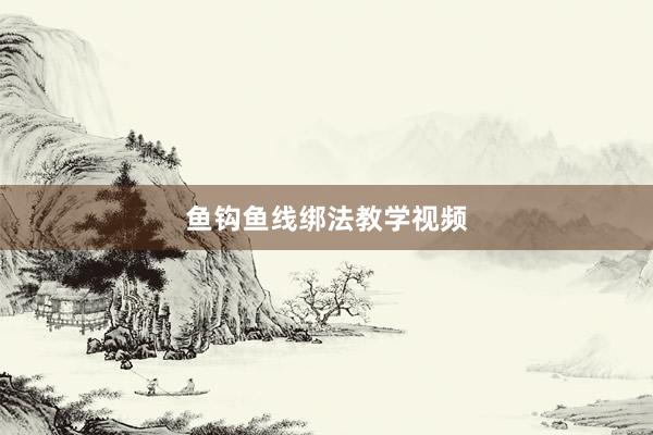 鱼钩鱼线绑法教学视频