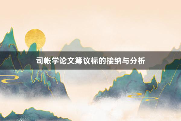 司帐学论文筹议标的接纳与分析