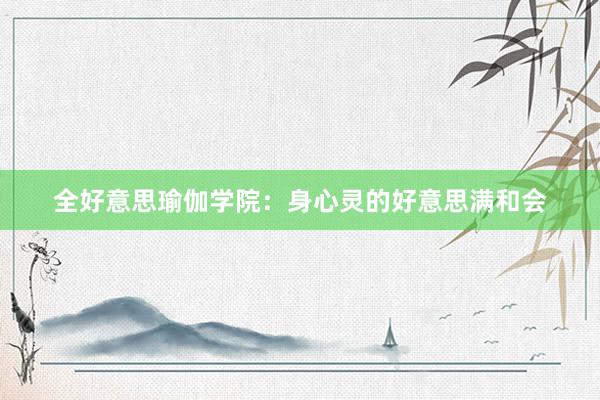 全好意思瑜伽学院：身心灵的好意思满和会