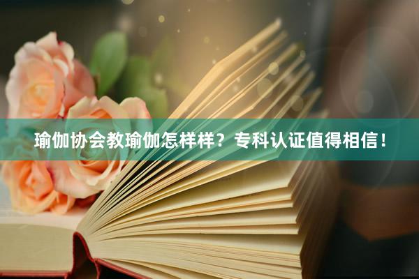 瑜伽协会教瑜伽怎样样？专科认证值得相信！